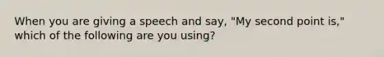 When you are giving a speech and say, "My second point is," which of the following are you using?