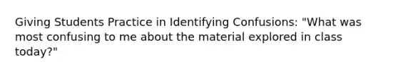 Giving Students Practice in Identifying Confusions: "What was most confusing to me about the material explored in class today?"