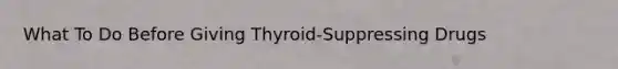 What To Do Before Giving Thyroid-Suppressing Drugs