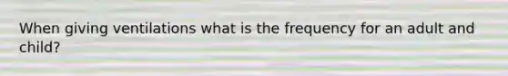 When giving ventilations what is the frequency for an adult and child?