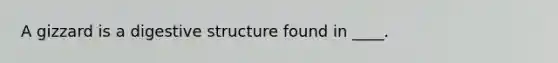 A gizzard is a digestive structure found in ____.