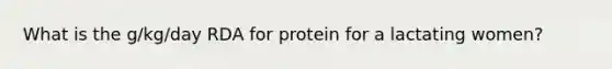 What is the g/kg/day RDA for protein for a lactating women?