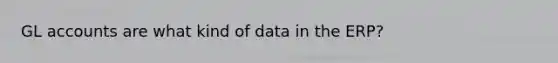 GL accounts are what kind of data in the ERP?