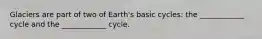 Glaciers are part of two of Earth's basic cycles: the ____________ cycle and the ____________ cycle.