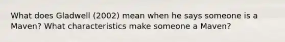 What does Gladwell (2002) mean when he says someone is a Maven? What characteristics make someone a Maven?