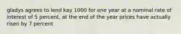 gladys agrees to lend kay 1000 for one year at a nominal rate of interest of 5 percent, at the end of the year prices have actually risen by 7 percent
