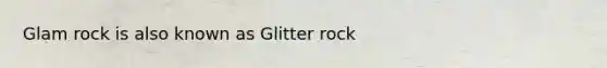 Glam rock is also known as Glitter rock