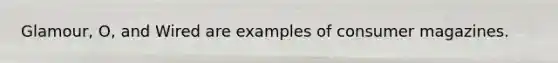 Glamour, O, and Wired are examples of consumer magazines.