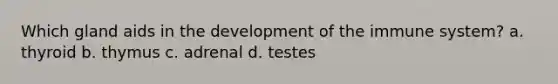 Which gland aids in the development of the immune system? a. thyroid b. thymus c. adrenal d. testes