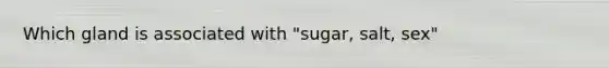 Which gland is associated with "sugar, salt, sex"