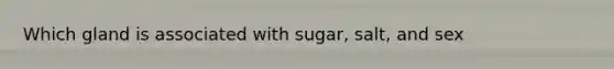 Which gland is associated with sugar, salt, and sex