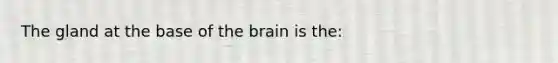 The gland at the base of <a href='https://www.questionai.com/knowledge/kLMtJeqKp6-the-brain' class='anchor-knowledge'>the brain</a> is the: