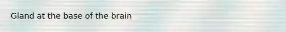 Gland at the base of <a href='https://www.questionai.com/knowledge/kLMtJeqKp6-the-brain' class='anchor-knowledge'>the brain</a>