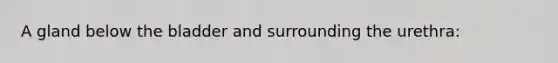 A gland below the bladder and surrounding the urethra: