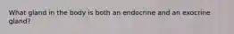 What gland in the body is both an endocrine and an exocrine gland?
