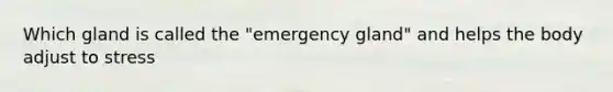 Which gland is called the "emergency gland" and helps the body adjust to stress