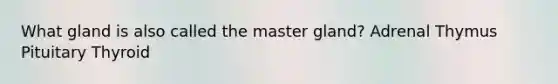 What gland is also called the master gland? Adrenal Thymus Pituitary Thyroid
