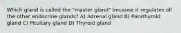 Which gland is called the "master gland" because it regulates all the other endocrine glands? A) Adrenal gland B) Parathyroid gland C) Pituitary gland D) Thyroid gland