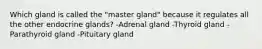 Which gland is called the "master gland" because it regulates all the other endocrine glands? -Adrenal gland -Thyroid gland -Parathyroid gland -Pituitary gland