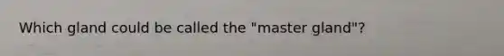 Which gland could be called the "master gland"?