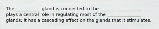 The ___________ gland is connected to the __________________, plays a central role in regulating most of the _______________ glands; it has a cascading effect on the glands that it stimulates.