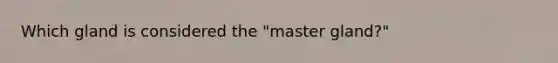 Which gland is considered the "master gland?"