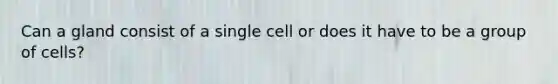 Can a gland consist of a single cell or does it have to be a group of cells?