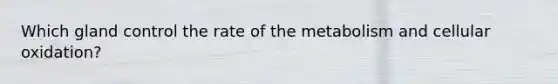 Which gland control the rate of the metabolism and cellular oxidation?