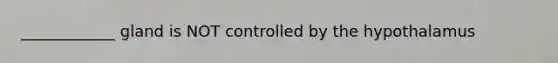 ____________ gland is NOT controlled by the hypothalamus