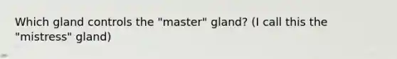 Which gland controls the "master" gland? (I call this the "mistress" gland)