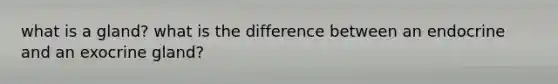 what is a gland? what is the difference between an endocrine and an exocrine gland?