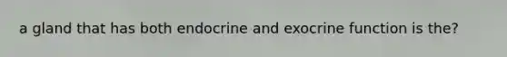 a gland that has both endocrine and exocrine function is the?