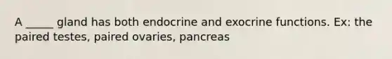 A _____ gland has both endocrine and exocrine functions. Ex: the paired testes, paired ovaries, pancreas