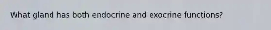 What gland has both endocrine and exocrine functions?