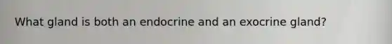 What gland is both an endocrine and an exocrine gland?