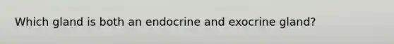 Which gland is both an endocrine and exocrine gland?