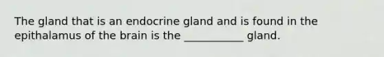 The gland that is an endocrine gland and is found in the epithalamus of <a href='https://www.questionai.com/knowledge/kLMtJeqKp6-the-brain' class='anchor-knowledge'>the brain</a> is the ___________ gland.