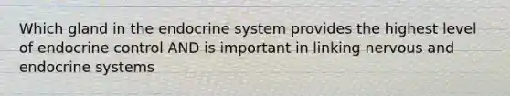 Which gland in the endocrine system provides the highest level of endocrine control AND is important in linking nervous and endocrine systems