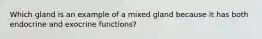 Which gland is an example of a mixed gland because it has both endocrine and exocrine functions?