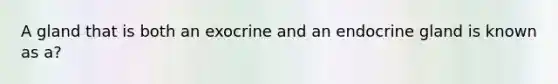 A gland that is both an exocrine and an endocrine gland is known as a?