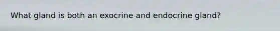 What gland is both an exocrine and endocrine gland?