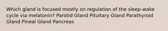 Which gland is focused mostly on regulation of the sleep-wake cycle via melatonin? Parotid Gland Pituitary Gland Parathyroid Gland Pineal Gland Pancreas