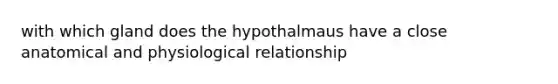 with which gland does the hypothalmaus have a close anatomical and physiological relationship