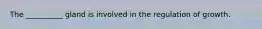 The __________ gland is involved in the regulation of growth.