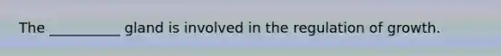 The __________ gland is involved in the regulation of growth.