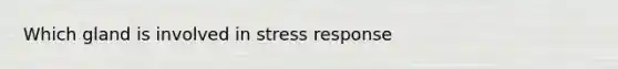 Which gland is involved in stress response