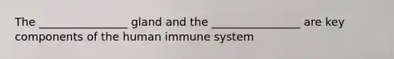 The ________________ gland and the ________________ are key components of the human immune system