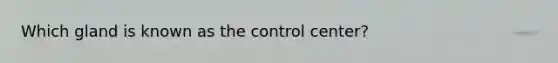 Which gland is known as the control center?