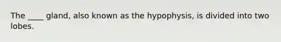 The ____ gland, also known as the hypophysis, is divided into two lobes.​