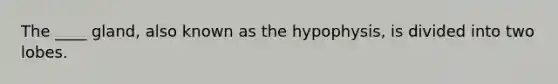 The ____ gland, also known as the hypophysis, is divided into two lobes.